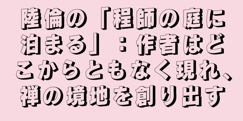 陸倫の「程師の庭に泊まる」：作者はどこからともなく現れ、禅の境地を創り出す