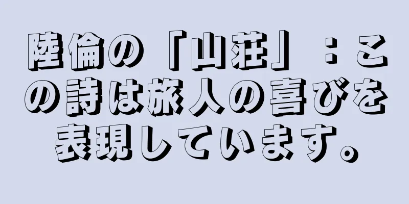 陸倫の「山荘」：この詩は旅人の喜びを表現しています。