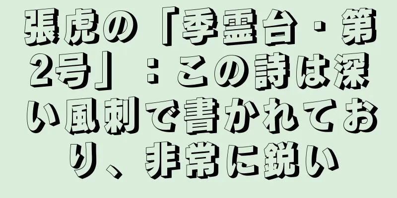 張虎の「季霊台・第2号」：この詩は深い風刺で書かれており、非常に鋭い