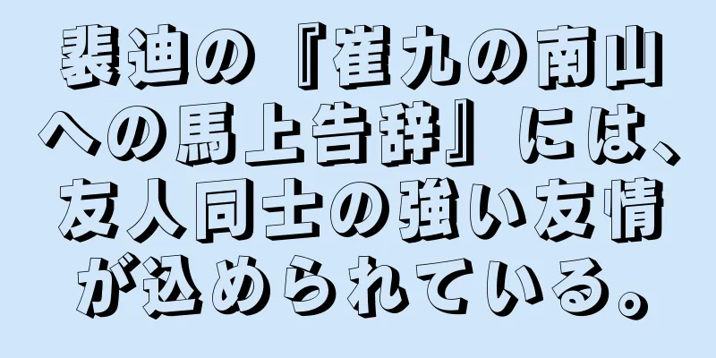 裴迪の『崔九の南山への馬上告辞』には、友人同士の強い友情が込められている。