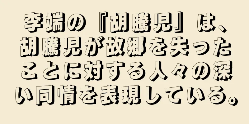 李端の『胡騰児』は、胡騰児が故郷を失ったことに対する人々の深い同情を表現している。