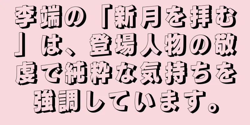 李端の「新月を拝む」は、登場人物の敬虔で純粋な気持ちを強調しています。