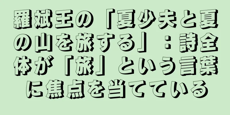 羅斌王の「夏少夫と夏の山を旅する」：詩全体が「旅」という言葉に焦点を当てている