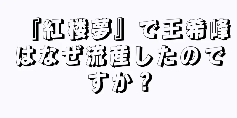 『紅楼夢』で王希峰はなぜ流産したのですか？