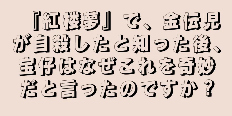 『紅楼夢』で、金伝児が自殺したと知った後、宝仔はなぜこれを奇妙だと言ったのですか？