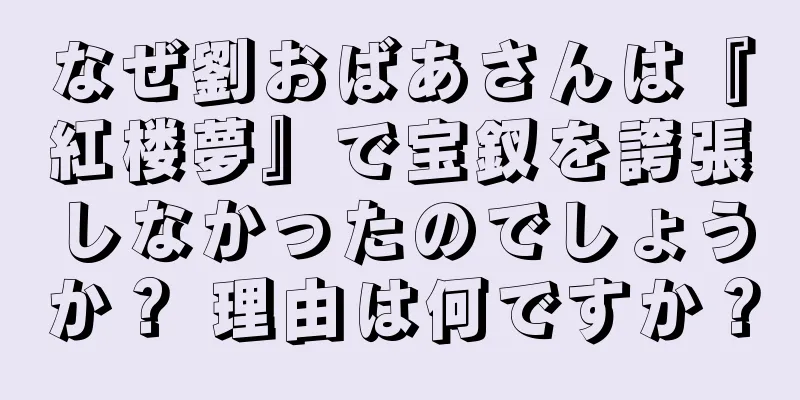 なぜ劉おばあさんは『紅楼夢』で宝釵を誇張しなかったのでしょうか？ 理由は何ですか？