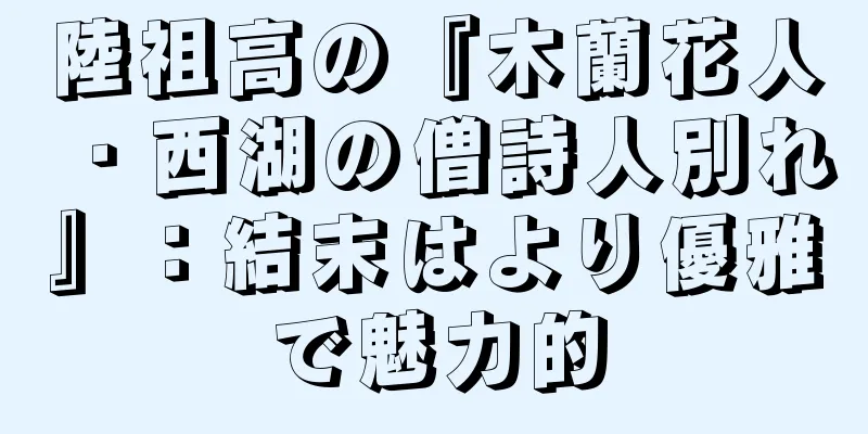 陸祖高の『木蘭花人・西湖の僧詩人別れ』：結末はより優雅で魅力的