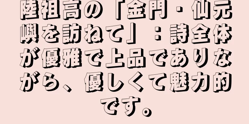 陸祖高の「金門・仙元嶼を訪ねて」：詩全体が優雅で上品でありながら、優しくて魅力的です。