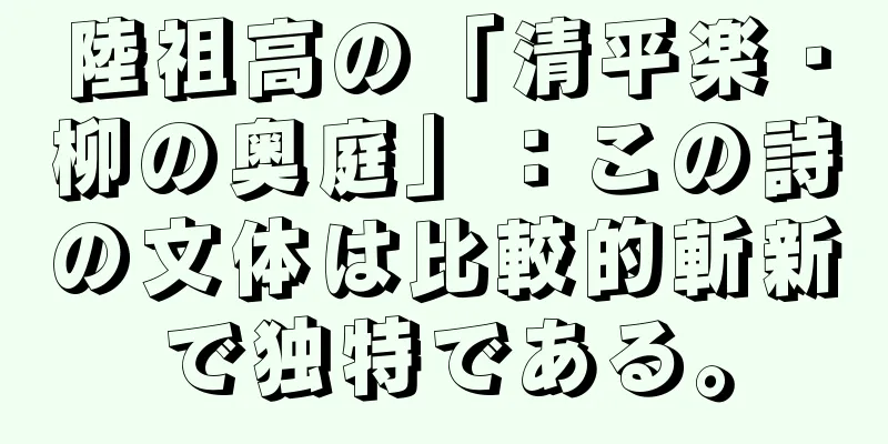 陸祖高の「清平楽・柳の奥庭」：この詩の文体は比較的斬新で独特である。