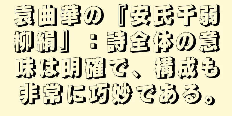 袁曲華の『安氏千弱柳絹』：詩全体の意味は明確で、構成も非常に巧妙である。