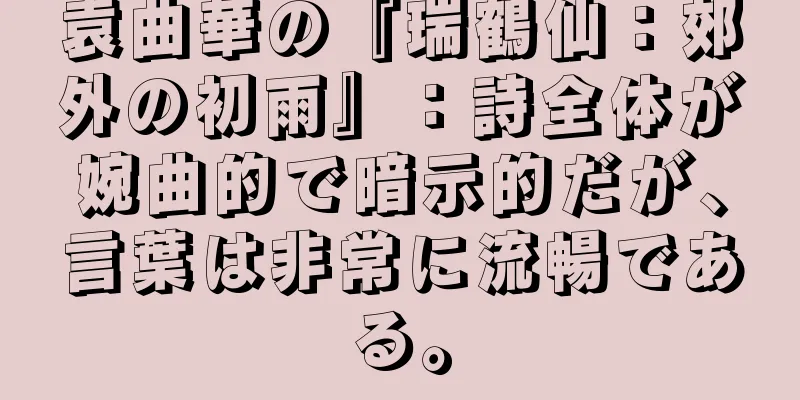 袁曲華の『瑞鶴仙：郊外の初雨』：詩全体が婉曲的で暗示的だが、言葉は非常に流暢である。