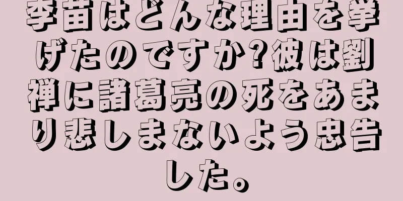 李苗はどんな理由を挙げたのですか?彼は劉禅に諸葛亮の死をあまり悲しまないよう忠告した。