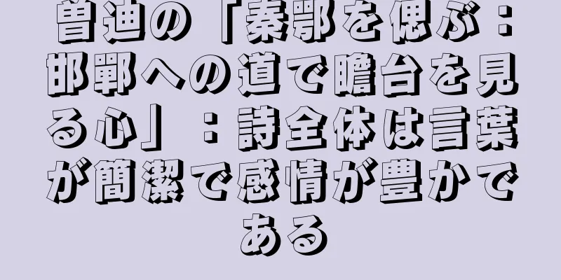 曽迪の「秦鄂を偲ぶ：邯鄲への道で瞻台を見る心」：詩全体は言葉が簡潔で感情が豊かである