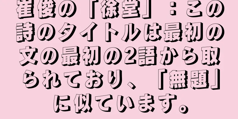 崔俊の「徐堂」：この詩のタイトルは最初の文の最初の2語から取られており、「無題」に似ています。