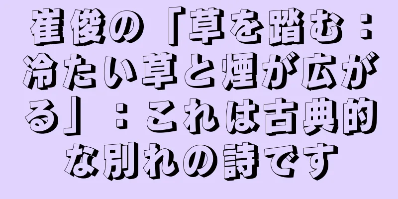 崔俊の「草を踏む：冷たい草と煙が広がる」：これは古典的な別れの詩です