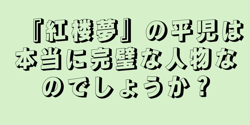 『紅楼夢』の平児は本当に完璧な人物なのでしょうか？