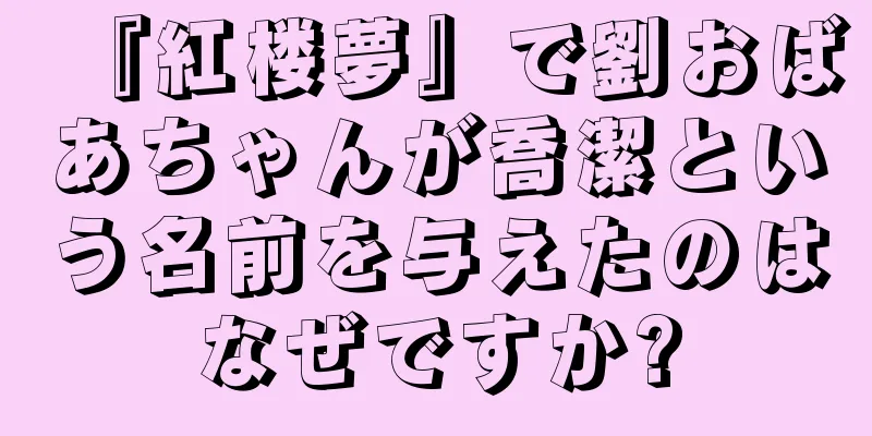 『紅楼夢』で劉おばあちゃんが喬潔という名前を与えたのはなぜですか?