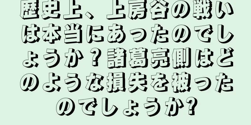 歴史上、上房谷の戦いは本当にあったのでしょうか？諸葛亮側はどのような損失を被ったのでしょうか?
