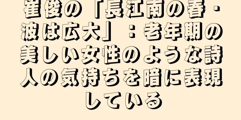 崔俊の「長江南の春・波は広大」：老年期の美しい女性のような詩人の気持ちを暗に表現している