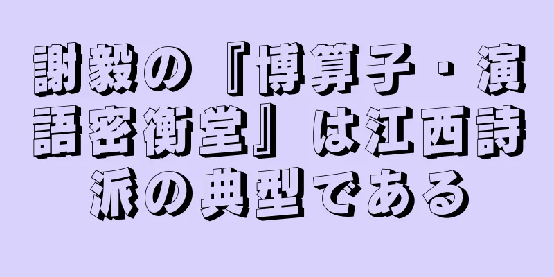 謝毅の『博算子・演語密衡堂』は江西詩派の典型である