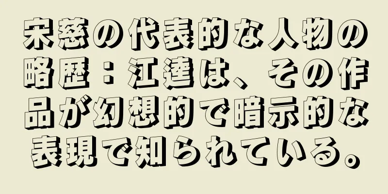 宋慈の代表的な人物の略歴：江逵は、その作品が幻想的で暗示的な表現で知られている。