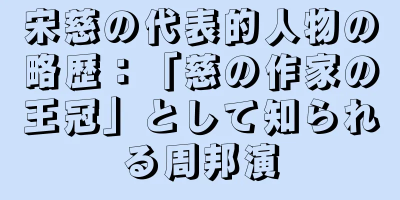 宋慈の代表的人物の略歴：「慈の作家の王冠」として知られる周邦演