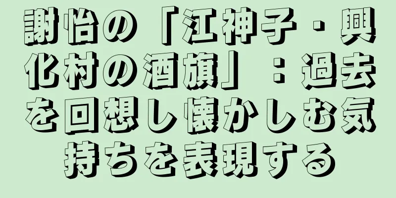 謝怡の「江神子・興化村の酒旗」：過去を回想し懐かしむ気持ちを表現する