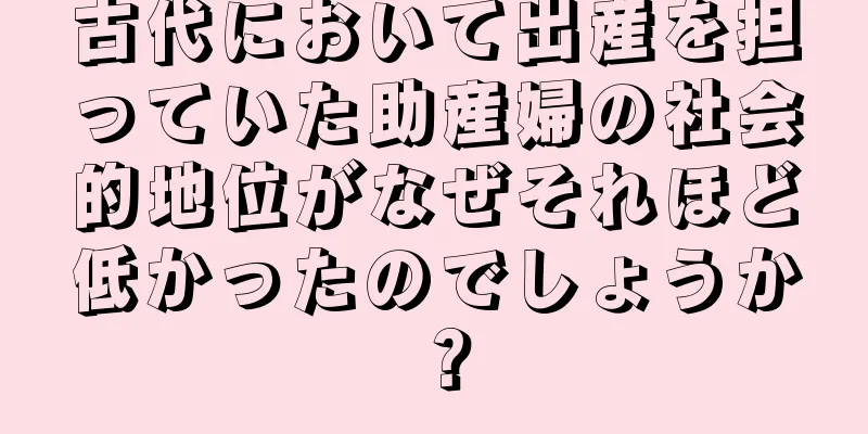 古代において出産を担っていた助産婦の社会的地位がなぜそれほど低かったのでしょうか？