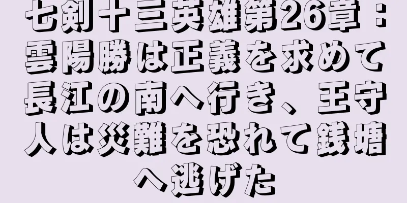 七剣十三英雄第26章：雲陽勝は正義を求めて長江の南へ行き、王守人は災難を恐れて銭塘へ逃げた