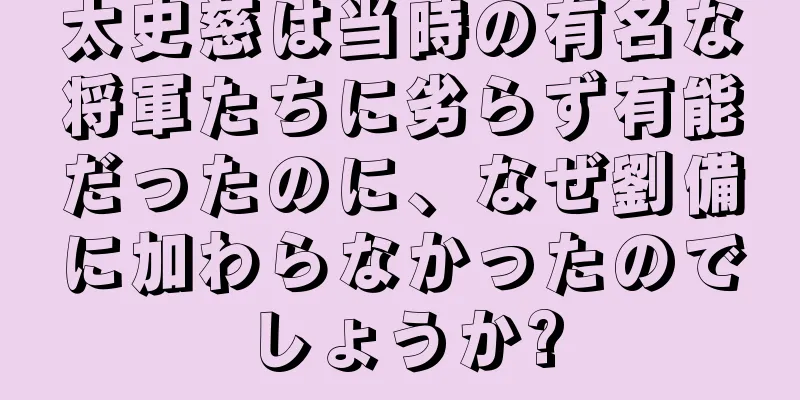 太史慈は当時の有名な将軍たちに劣らず有能だったのに、なぜ劉備に加わらなかったのでしょうか?