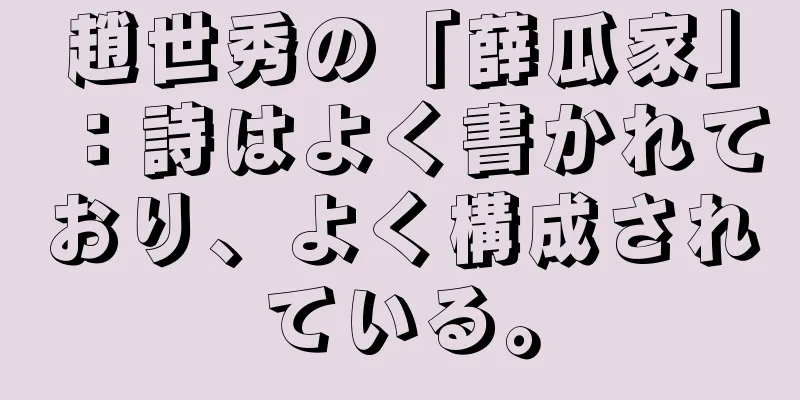 趙世秀の「薛瓜家」：詩はよく書かれており、よく構成されている。
