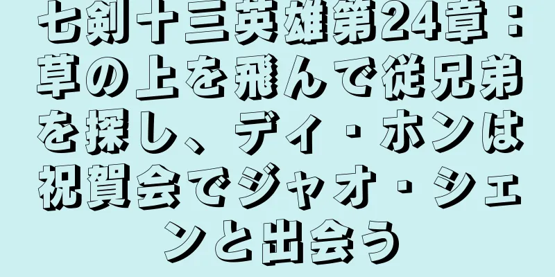 七剣十三英雄第24章：草の上を飛んで従兄弟を探し、ディ・ホンは祝賀会でジャオ・シェンと出会う