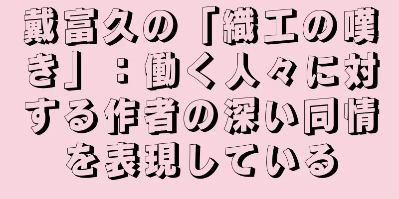 戴富久の「織工の嘆き」：働く人々に対する作者の深い同情を表現している