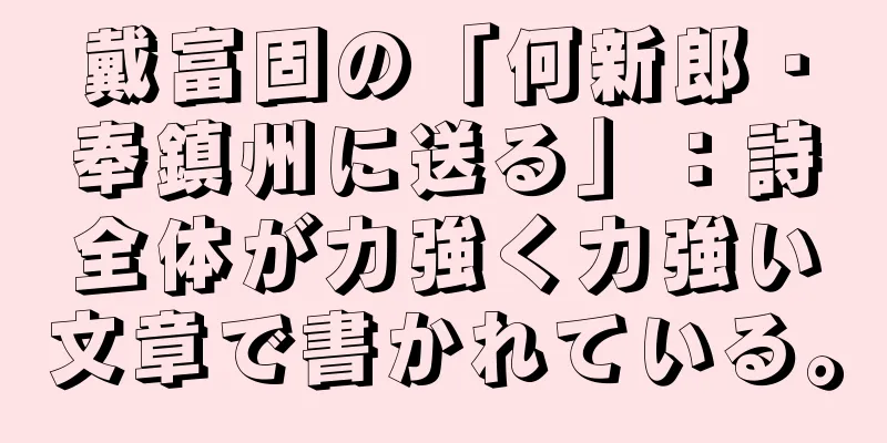 戴富固の「何新郎・奉鎮州に送る」：詩全体が力強く力強い文章で書かれている。