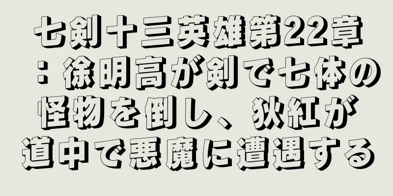 七剣十三英雄第22章：徐明高が剣で七体の怪物を倒し、狄紅が道中で悪魔に遭遇する