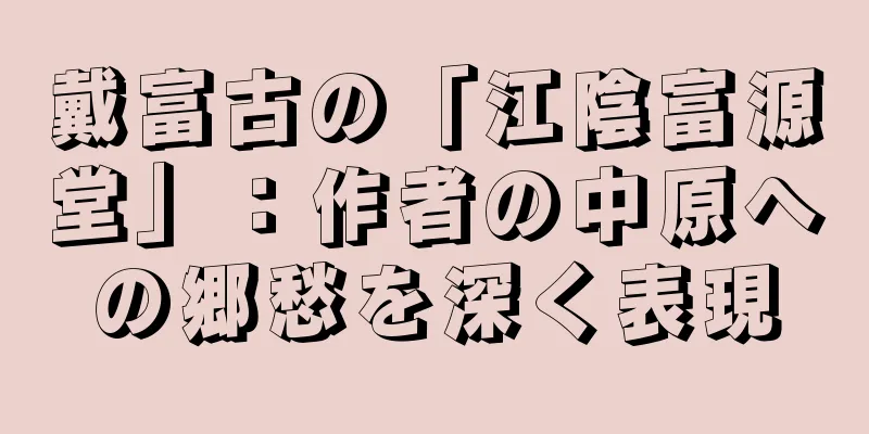 戴富古の「江陰富源堂」：作者の中原への郷愁を深く表現