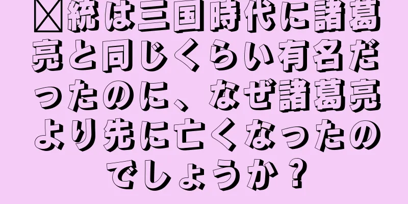 龐統は三国時代に諸葛亮と同じくらい有名だったのに、なぜ諸葛亮より先に亡くなったのでしょうか？