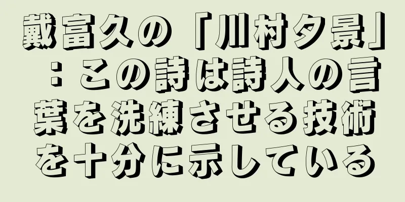 戴富久の「川村夕景」：この詩は詩人の言葉を洗練させる技術を十分に示している