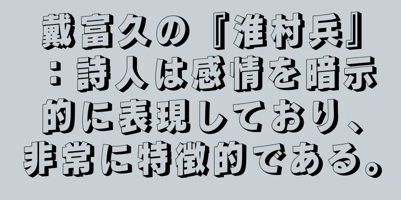 戴富久の『淮村兵』：詩人は感情を暗示的に表現しており、非常に特徴的である。