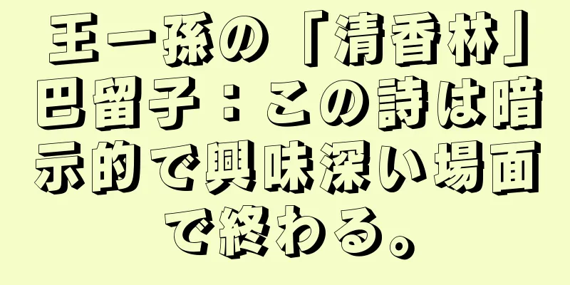 王一孫の「清香林」巴留子：この詩は暗示的で興味深い場面で終わる。