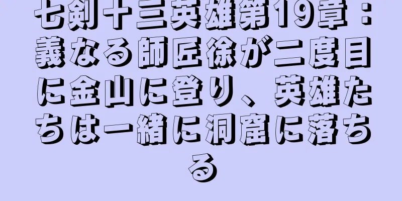 七剣十三英雄第19章：義なる師匠徐が二度目に金山に登り、英雄たちは一緒に洞窟に落ちる