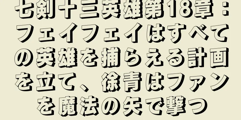 七剣十三英雄第18章：フェイフェイはすべての英雄を捕らえる計画を立て、徐青はファンを魔法の矢で撃つ