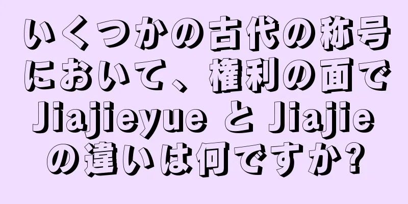 いくつかの古代の称号において、権利の面で Jiajieyue と Jiajie の違いは何ですか?