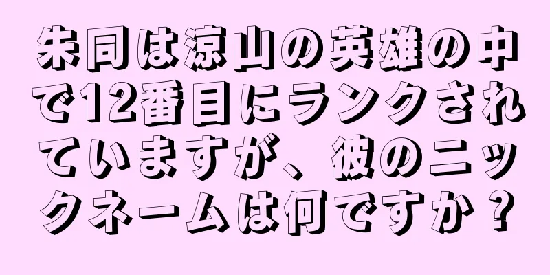 朱同は涼山の英雄の中で12番目にランクされていますが、彼のニックネームは何ですか？