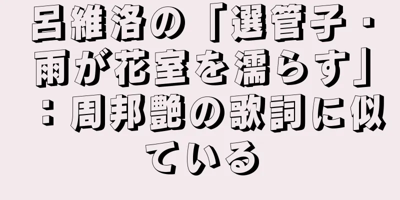 呂維洛の「選管子・雨が花室を濡らす」：周邦艶の歌詞に似ている