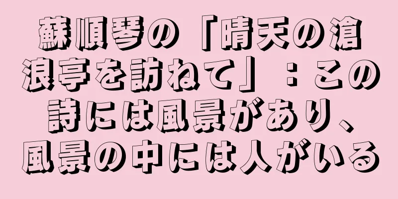 蘇順琴の「晴天の滄浪亭を訪ねて」：この詩には風景があり、風景の中には人がいる