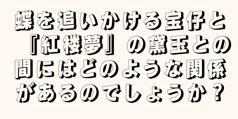 蝶を追いかける宝仔と『紅楼夢』の黛玉との間にはどのような関係があるのでしょうか？
