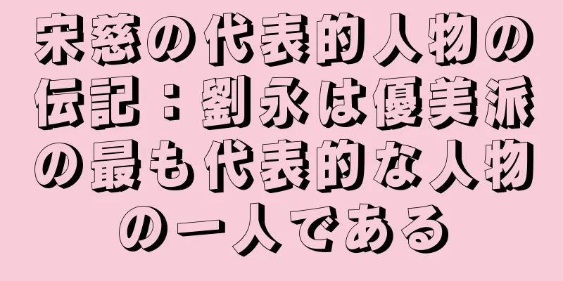 宋慈の代表的人物の伝記：劉永は優美派の最も代表的な人物の一人である