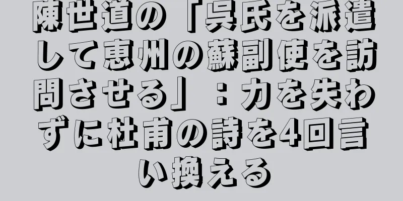 陳世道の「呉氏を派遣して恵州の蘇副使を訪問させる」：力を失わずに杜甫の詩を4回言い換える