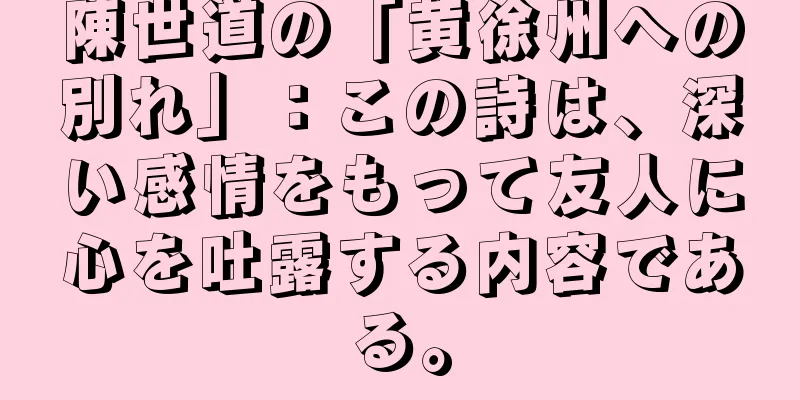 陳世道の「黄徐州への別れ」：この詩は、深い感情をもって友人に心を吐露する内容である。